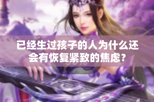 已经生过孩子的人为什么还会有恢复紧致的焦虑？