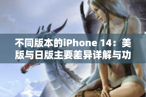 不同版本的iPhone 14：美版与日版主要差异详解与功能对比