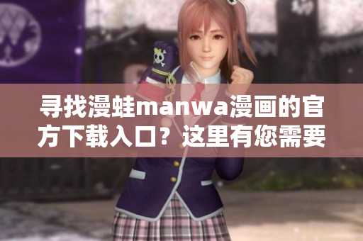 寻找漫蛙manwa漫画的官方下载入口？这里有您需要的一切！