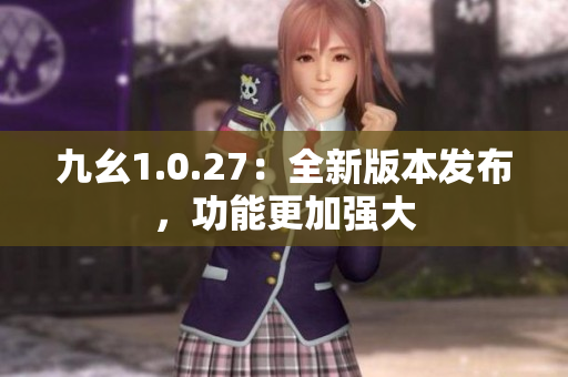 九幺1.0.27：全新版本发布，功能更加强大