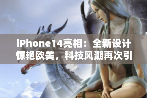 iPhone14亮相：全新设计惊艳欧美，科技风潮再次引爆