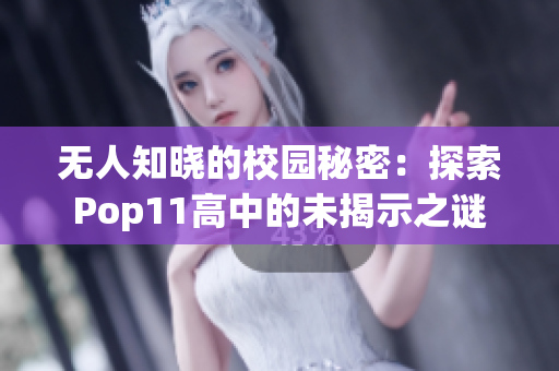 无人知晓的校园秘密：探索Pop11高中的未揭示之谜