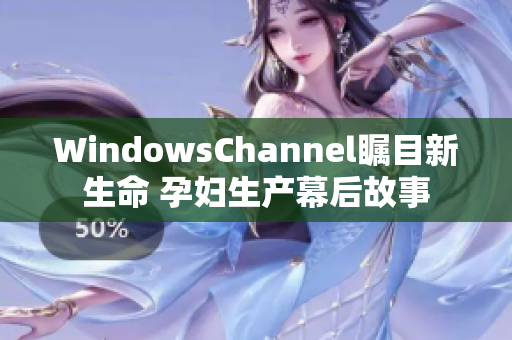 WindowsChannel瞩目新生命 孕妇生产幕后故事