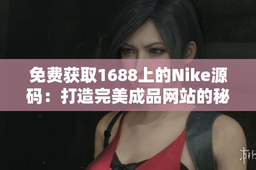 免费获取1688上的Nike源码：打造完美成品网站的秘诀揭秘！