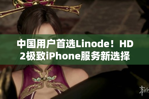 中国用户首选Linode！HD2极致iPhone服务新选择