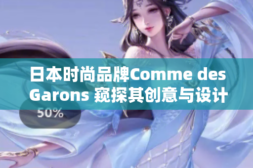 日本时尚品牌Comme des Garons 窥探其创意与设计之美