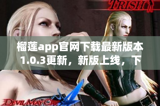 榴莲app官网下载最新版本1.0.3更新，新版上线，下载畅快体验!