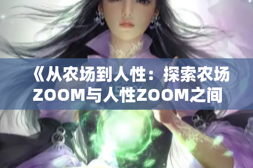 《从农场到人性：探索农场ZOOM与人性ZOOM之间的微妙区别》