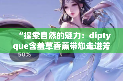 “探索自然的魅力：diptyque含羞草香薰带您走进芳香之境”