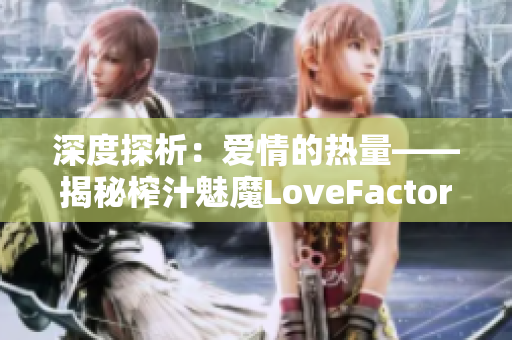 深度探析：爱情的热量——揭秘榨汁魅魔LoveFactor的奥秘