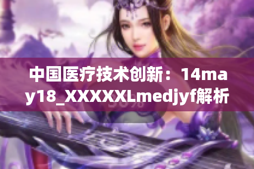 中国医疗技术创新：14may18_XXXXXLmedjyf解析及前景展望