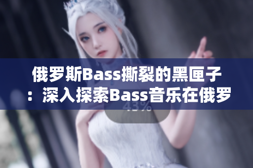 俄罗斯Bass撕裂的黑匣子：深入探索Bass音乐在俄罗斯的影响与演变