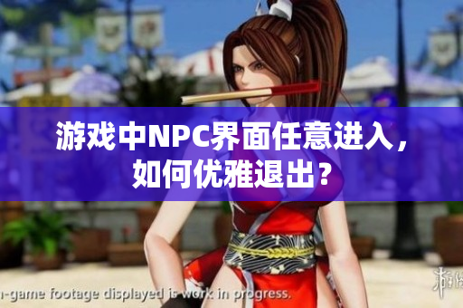 游戏中NPC界面任意进入，如何优雅退出？