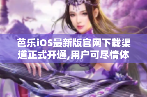 芭乐iOS最新版官网下载渠道正式开通,用户可尽情体验。