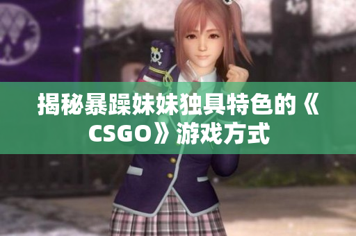 揭秘暴躁妹妹独具特色的《CSGO》游戏方式