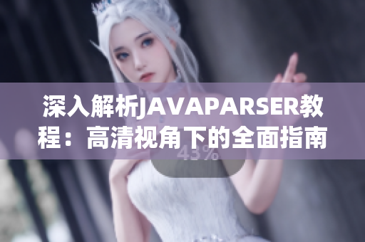 深入解析JAVAPARSER教程：高清视角下的全面指南