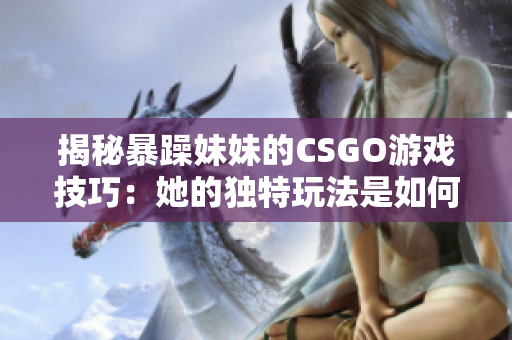 揭秘暴躁妹妹的CSGO游戏技巧：她的独特玩法是如何取胜的