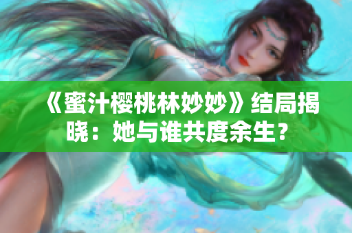 《蜜汁樱桃林妙妙》结局揭晓：她与谁共度余生？