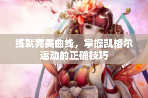 练就完美曲线，掌握凯格尔运动的正确技巧