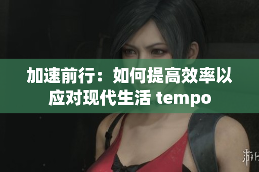 加速前行：如何提高效率以应对现代生活 tempo