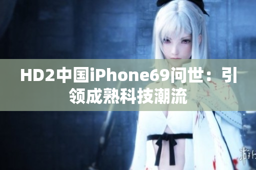 HD2中国iPhone69问世：引领成熟科技潮流