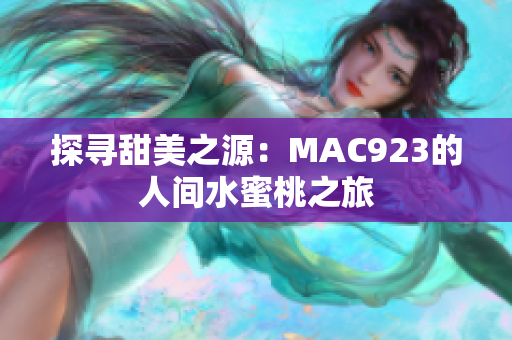 探寻甜美之源：MAC923的人间水蜜桃之旅