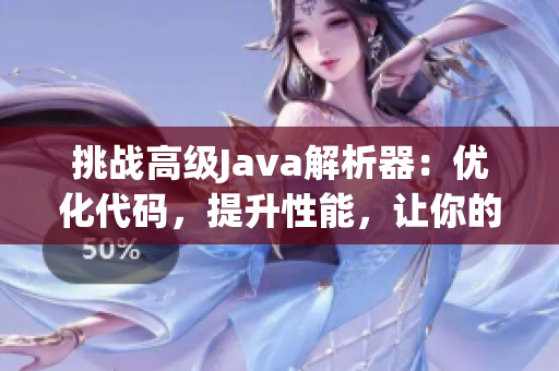 挑战高级Java解析器：优化代码，提升性能，让你的项目更高效