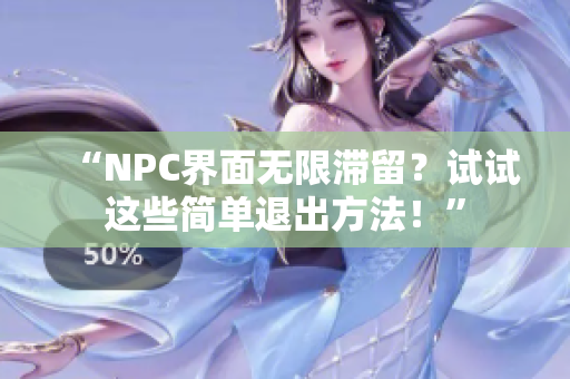 “NPC界面无限滞留？试试这些简单退出方法！”