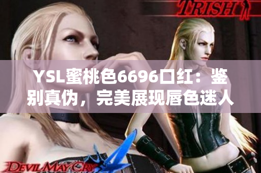 YSL蜜桃色6696口红：鉴别真伪，完美展现唇色迷人魅力