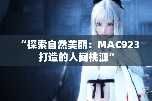 “探索自然美丽：MAC923打造的人间桃源”