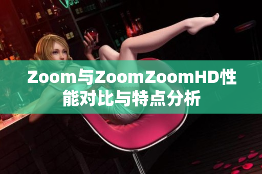 Zoom与ZoomZoomHD性能对比与特点分析