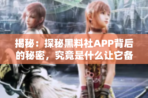 揭秘：探秘黑料社APP背后的秘密，究竟是什么让它备受关注？