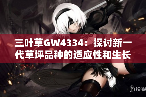 三叶草GW4334：探讨新一代草坪品种的适应性和生长特性