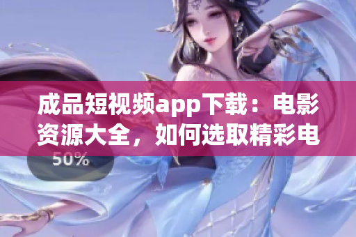 成品短视频app下载：电影资源大全，如何选取精彩电影？