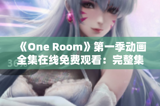 《One Room》第一季动画全集在线免费观看：完整集数尽在其中