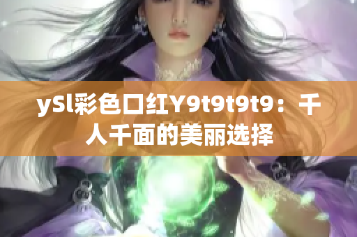 ySl彩色口红Y9t9t9t9：千人千面的美丽选择