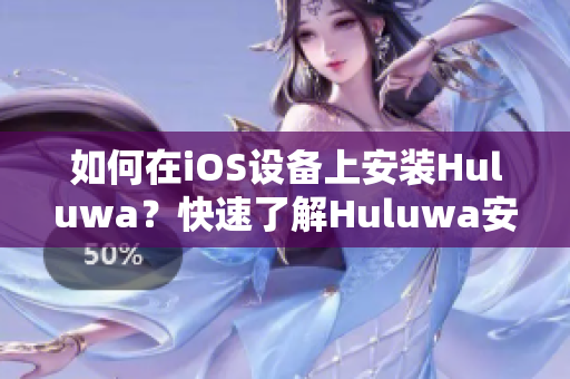 如何在iOS设备上安装Huluwa？快速了解Huluwa安装包的步骤和方法