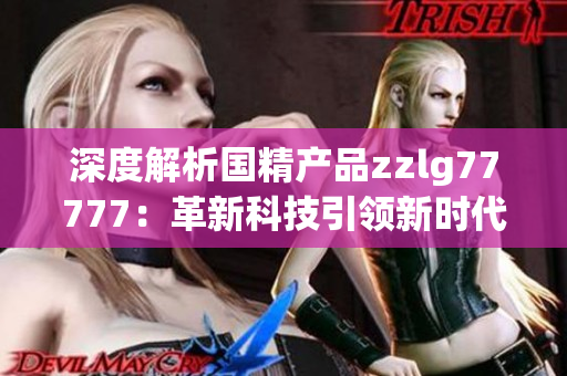 深度解析国精产品zzlg77777：革新科技引领新时代