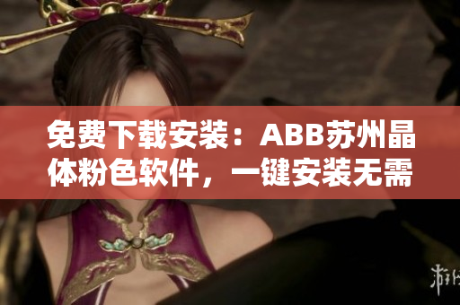 免费下载安装：ABB苏州晶体粉色软件，一键安装无需花费！