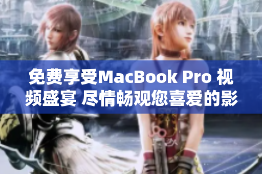 免费享受MacBook Pro 视频盛宴 尽情畅观您喜爱的影片