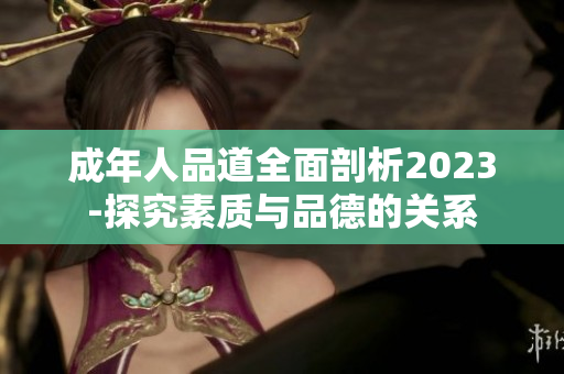 成年人品道全面剖析2023-探究素质与品德的关系