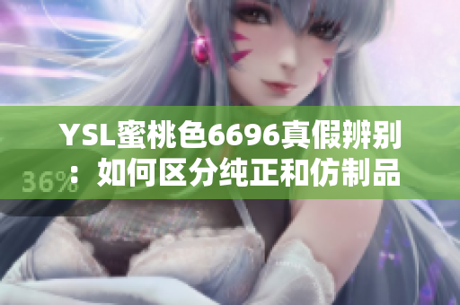 YSL蜜桃色6696真假辨别：如何区分纯正和仿制品