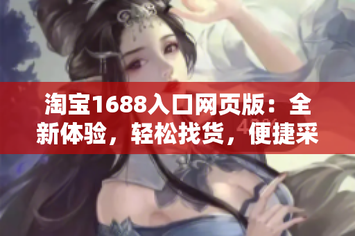 淘宝1688入口网页版：全新体验，轻松找货，便捷采购！