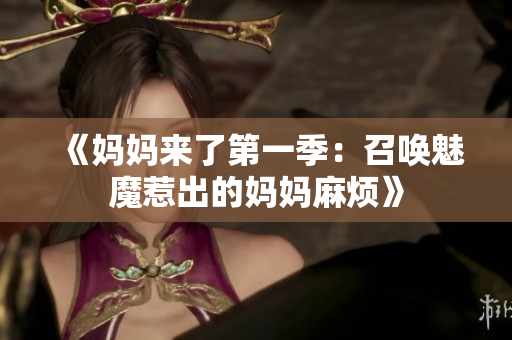 《妈妈来了第一季：召唤魅魔惹出的妈妈麻烦》