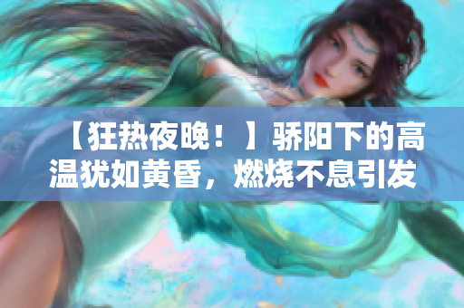 【狂热夜晚！】骄阳下的高温犹如黄昏，燃烧不息引发连锁爆发