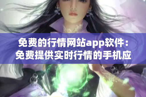 免费的行情网站app软件：免费提供实时行情的手机应用程序