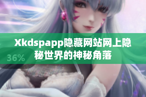 Xkdspapp隐藏网站网上隐秘世界的神秘角落