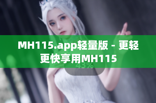 MH115.app轻量版 - 更轻更快享用MH115