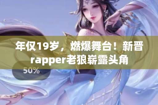 年仅19岁，燃爆舞台！新晋rapper老狼崭露头角