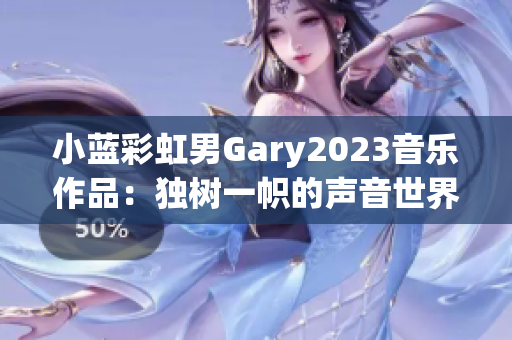 小蓝彩虹男Gary2023音乐作品：独树一帜的声音世界